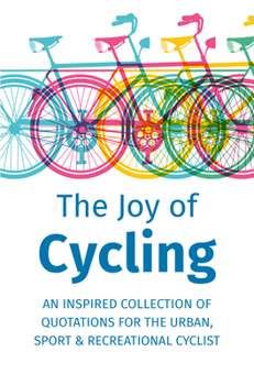 Hardcover The Joy of Cycling: Inspiration for the Urban, Sport & Recreational Cyclist - Includes Over 200 Quotations Book