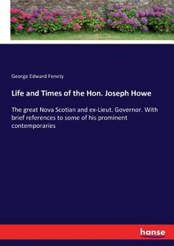 Paperback Life and Times of the Hon. Joseph Howe: The great Nova Scotian and ex-Lieut. Governor. With brief references to some of his prominent contemporaries Book
