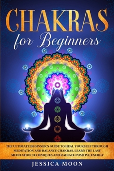 Paperback Chakras for Beginners: The Ultimate Beginner's Guide to Heal Yourself through Meditation and Balance Chakras. Learn the Last Meditation Techn Book