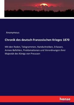 Paperback Chronik des deutsch-franzosischen Krieges 1870: Mit den Reden, Telegrammen, Handschreiben, Erlassen, Armee-Befehlen, Proklamationen und Verordnungen i [German] Book