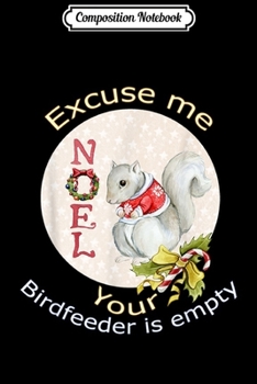 Composition Notebook: Noel Excuse me your birdfeeder is empty Squirrel Christmas  Journal/Notebook Blank Lined Ruled 6x9 100 Pages