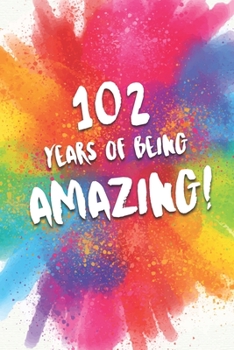 102 Years Of Being Amazing!: A Beautiful Colorful 102st Birthday Lined Journal Notebook Keepsake - With A Positive & Affirming Message - A Much Better Alternative To A Birthday Card
