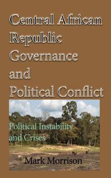 Paperback Central African Republic Governance and Political Conflict: Political Instability and Crises Book