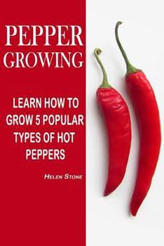 Paperback Pepper Growing: Learn How To Grow 5 Popular Types Of Hot Peppers: (How To Grow Chili Peppers, Homegrown Chili Peppers, Organic Gardeni Book