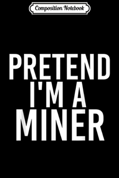 Composition Notebook: PRETEND I'M A MINER Halloween DIY Costume Party Gift  Journal/Notebook Blank Lined Ruled 6x9 100 Pages