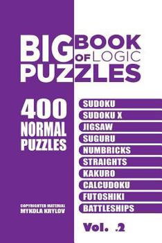 Paperback Big Book Of Logic Puzzles - 400 Normal Puzzles: Sudoku, Sudoku X, Jigsaw, Suguru, Numbricks, Straights, Kakuro, Calcudoku, Futoshiki, Battleships (Vol Book