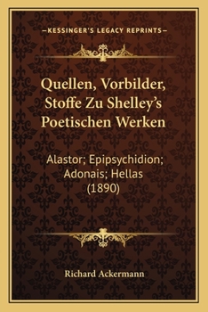 Paperback Quellen, Vorbilder, Stoffe Zu Shelley's Poetischen Werken: Alastor; Epipsychidion; Adonais; Hellas (1890) [German] Book