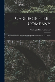 Carnegie Steel Company: Manufacturers of Bessemer and Open Hearth Steel of All Grades