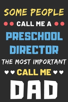 Some People Call Me A Preschool Director The Most Important Call Me Dad: lined notebook,funny Preschool Director gift