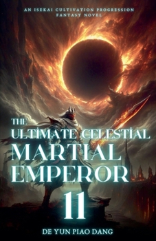 The Ultimate Celestial Martial Emperor: An Isekai Cultivation Progression Fantasy Novel