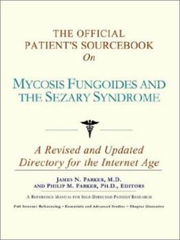 The Official Patient's Sourcebook on Mycosis Fungoides and the Sezary Syndrome: A Revised and Updated Directory for the Internet Age