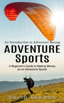 Paperback Adventure Sports: An Introduction to Adventure Racing (A Beginner's Guide to Making Money as an Adventure Sports) Book