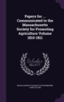 Papers for ... Communicated to the Massachusetts Society for Promoting Agriculture Volume 1810-1811