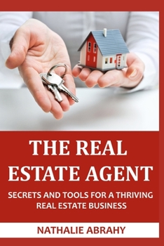 The Real Estate Agent: Secrets And Tools For A Thriving Real Estate Business