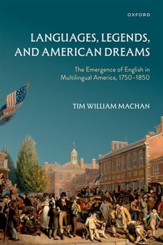 Languages, Legends, and American Dreams: The Emergence of English in Multilingual America, 1750-1850