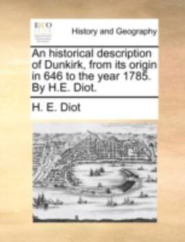 Paperback An Historical Description of Dunkirk, from Its Origin in 646 to the Year 1785. by H.E. Diot. Book