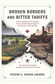 Broken Borders and Bitter Tariffs: The Untold Stories of Families, Farms, and Factories Caught in the Canada–US Trade War: How Economic Warfare Redefined North America’s Soul