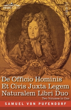 De Officio Hominis Et Civis Juxta Legem Naturalem Libri Duo, Two Volumes in One: A Reproduction of the Latin Edition of 1682 and the English ... Man and Citizen According to the Natural Law