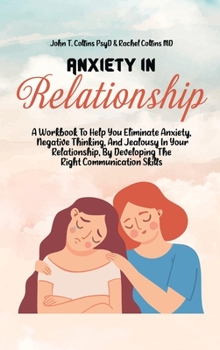 Hardcover Anxiety In Relationship: A Workbook To Help You Eliminate Anxiety, Negative Thinking, And Jealousy In Your Relationship, By Developing The Righ Book