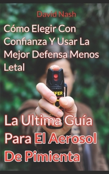 Paperback La Ultima Guía Para El Aerosol De Pimienta: Cómo Elegir Con Confianza Y Usar La Mejor Defensa Menos Letal [Spanish] Book