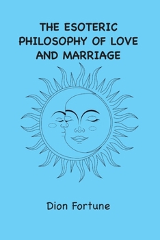 The Esoteric Philosophy of Love and Marriage