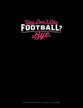 Paperback You Don't Like Football? Bye: Graph Paper Notebook - 0.25 Inch (1/4") Squares Book