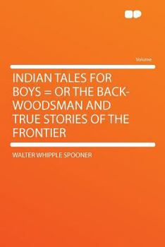 Indian Tales For Boys: Or The Backwoodsman And True Stories Of The Frontier