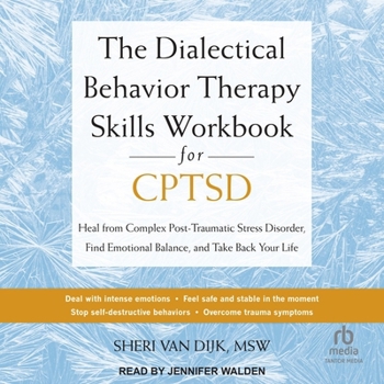 The Dialectical Behavior Therapy Skills Workbook for C-Ptsd: Heal from Complex Post-Traumatic Stress Disorder, Find Emotional Balance, and Take Back Your Life