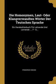 Paperback Die Homonymen, Laut- Oder Klangverwandten Wörter Der Teutschen Sprache: Ein Handwörterbuch Für Lehrende Und Lernende .... F - G... [German] Book