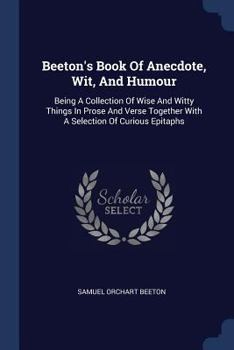 Paperback Beeton's Book Of Anecdote, Wit, And Humour: Being A Collection Of Wise And Witty Things In Prose And Verse Together With A Selection Of Curious Epitap Book