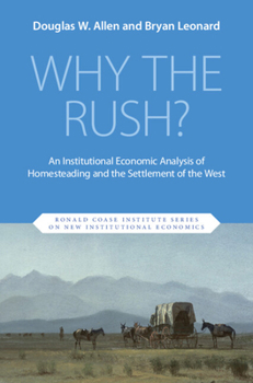 Why the Rush?: An Institutional Economic Analysis of Homesteading and the Settlement of the West (Ronald Coase Institute Series on New Institutional Economics)