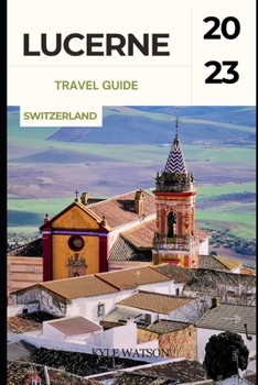 Paperback Lucerne Travel Guide 2023: "Discover the Enchanting Beauty of Lucerne: A Comprehensive Travel Guide" Book