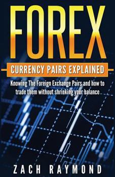 Paperback FOREX Currency Pairs Explained: Knowing The Foreign Exchange Pairs and how to trade them without shrinking your balance Book