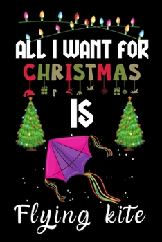 Paperback All I Want For Christmas Is Flying kite: Flying kite lovers Appreciation gifts for Xmas, Funny Flying kite Christmas Notebook / Thanksgiving & Christm Book