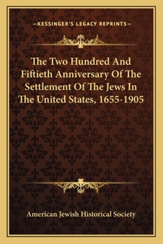 The Two Hundred and Fiftieth Anniversary of the Settlement of the Jews in the United States, 1655-1905