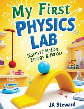 My First Physics Lab: Fun Physics Experiments for Kids Ages 7–12: Hands-On STEM Activities to Explore Motion, Energy, Light, Sound, and Simple Machines at Home or in the Classroom