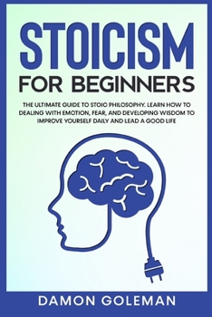 Paperback Stoicism for Beginners: The Ultimate Guide to Stoic Philosophy. Learn how to Dealing with Emotion, Fear, and Developing Wisdom to Improve Your Book