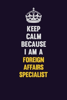 Keep Calm Because I Am A Foreign Affairs Specialist: Motivational and inspirational career blank lined gift notebook with matte finish