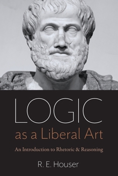 Paperback Logic as a Liberal Art: An Introduction to Rhetoric and Reasoning Book