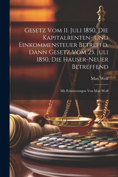 Paperback Gesetz Vom 11. Juli 1850, Die Kapitalrenten- Und Einkommensteuer Betreffd, Dann Gesetz Vom 25. Juli 1850, Die Hauser-neuer Betreffend: Mit Erläuterung Book
