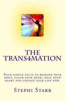 Paperback The Trans4mation: Four Simple Facts to Reshape Your Body, Clear Your Mind, Heal Your Heart and Transform Your Life Now. Book