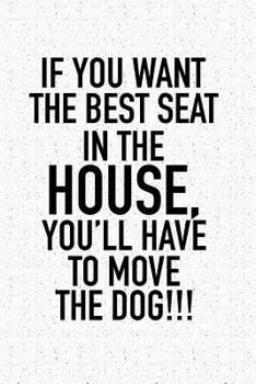 If You Want The Best Seat In The House… You’ll Have To Move The Dog: A 6x9 Inch Matte Softcover Notebook Journal With 120 Blank Lined Pages And A Funny Animal Loving Pet Dog Owner Cover Slogan