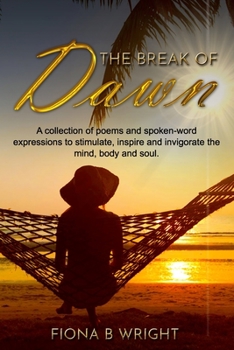 Paperback The Break of Dawn: A collection of poems and spoken-word expressions to stimulate, inspire and invigorate the mind, body and soul. Book