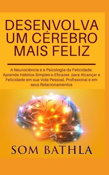 Paperback Desenvolva Um Cérebro Mais Feliz: A Neurociência e a Psicologia da Felicidade. Aprenda Hábitos Simples e Eficazes para Alcançar a Felicidade em sua Vi [Portuguese] Book