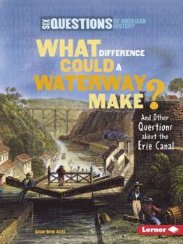 What Difference Could a Waterway Make?: And Other Questions about the Erie Canal - Book  of the Six Questions of American History