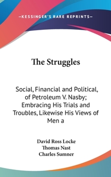 The Struggles: Social, Financial And Political, Of Petroleum V. Nasby; Embracing His Trials And Troubles, Likewise His Views Of Men And Things