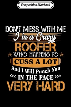 Composition Notebook: Funny Don't Mess With Me I'm A Crazy Roofer  Journal/Notebook Blank Lined Ruled 6x9 100 Pages
