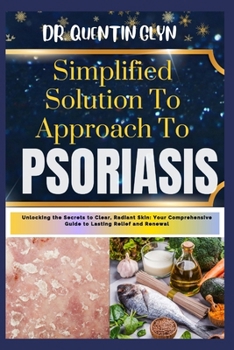 Paperback Simplified Solution Approach To PSORIASIS: Unlocking the Secrets to Clear, Radiant Skin: Your Comprehensive Guide to Lasting Relief and Renewal Book