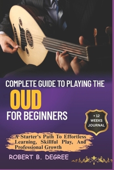 Paperback Complete Guide To Playing The Oud For Beginners: A Starter's Path To Effortless Learning, Skillful Play, And Professional Growth Book