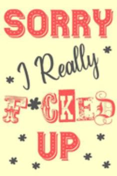Sorry I Really F*cked Up: Sorry For Being A Jerk Crazy Late A Stupid Idiot Wrong Apology Gift Notebook